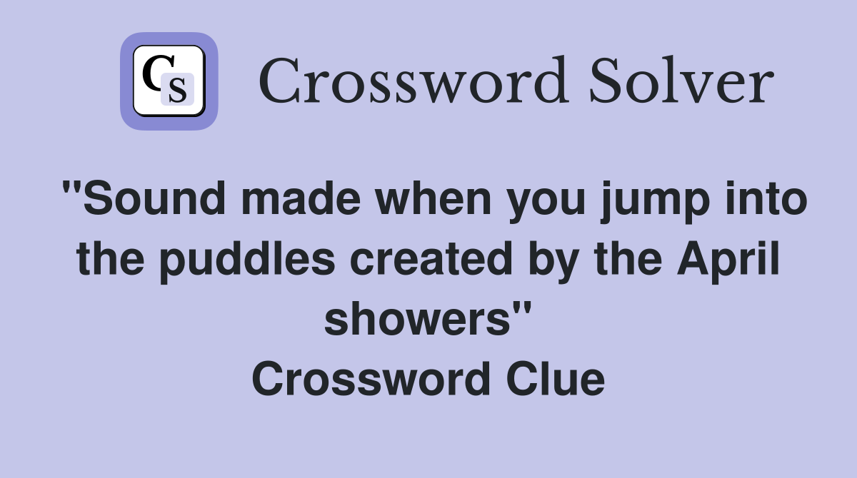 "Sound made when you jump into the puddles created by the April showers" Crossword Clue