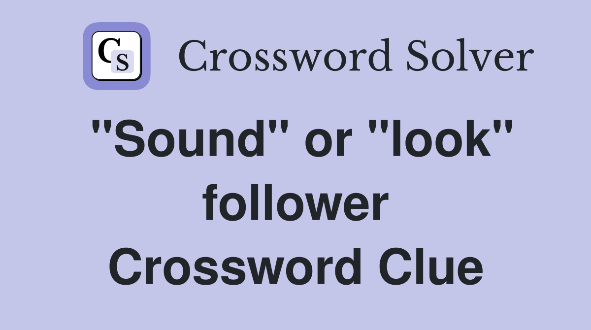 "Sound" or "look" follower Crossword Clue