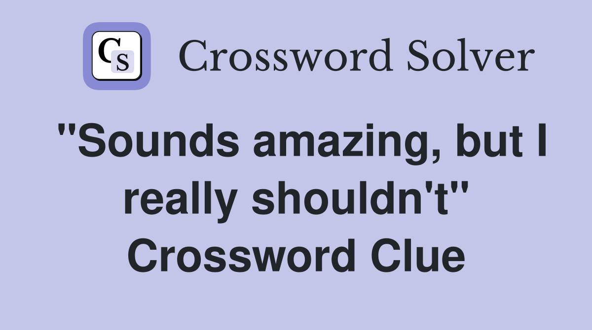 "Sounds amazing, but I really shouldn't" Crossword Clue