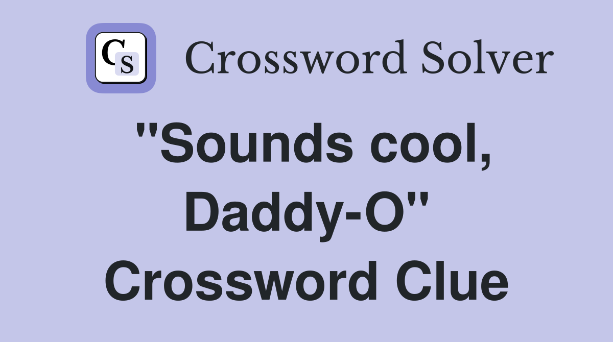 "Sounds cool, Daddy-O" Crossword Clue