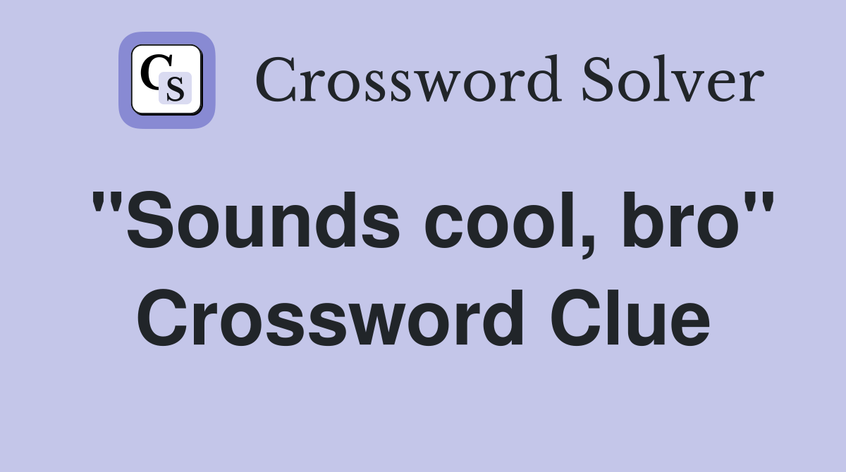 "Sounds cool, bro" Crossword Clue