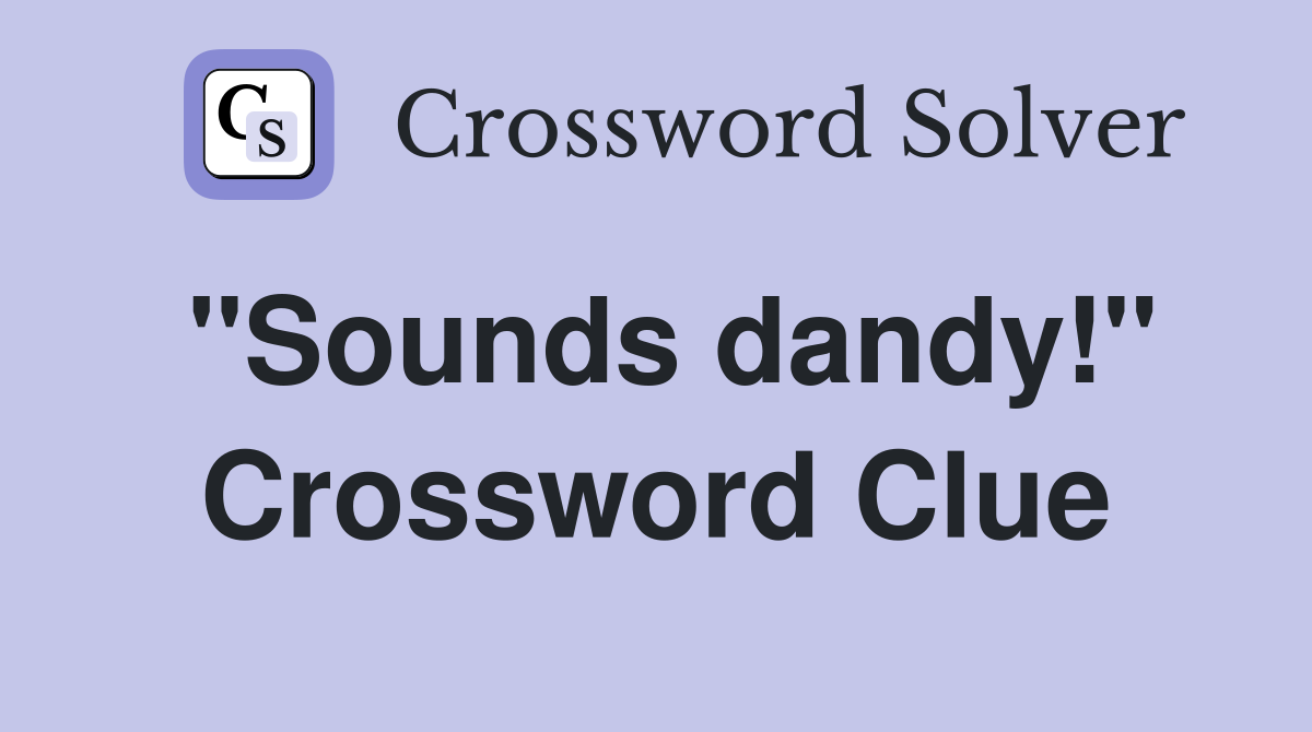 "Sounds dandy!" Crossword Clue