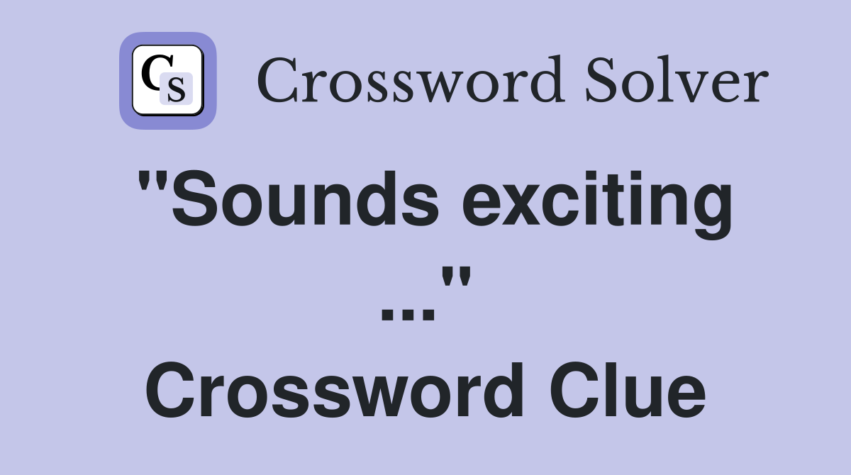 "Sounds exciting ..." Crossword Clue