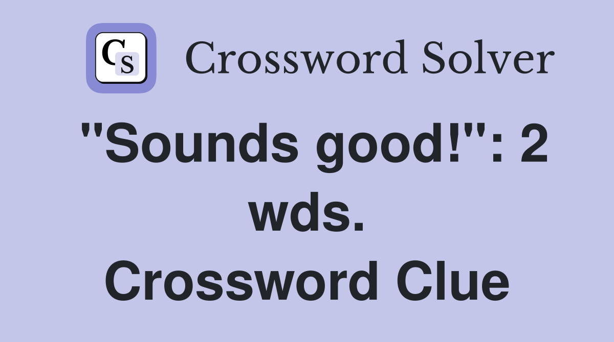 "Sounds good!": 2 wds. Crossword Clue
