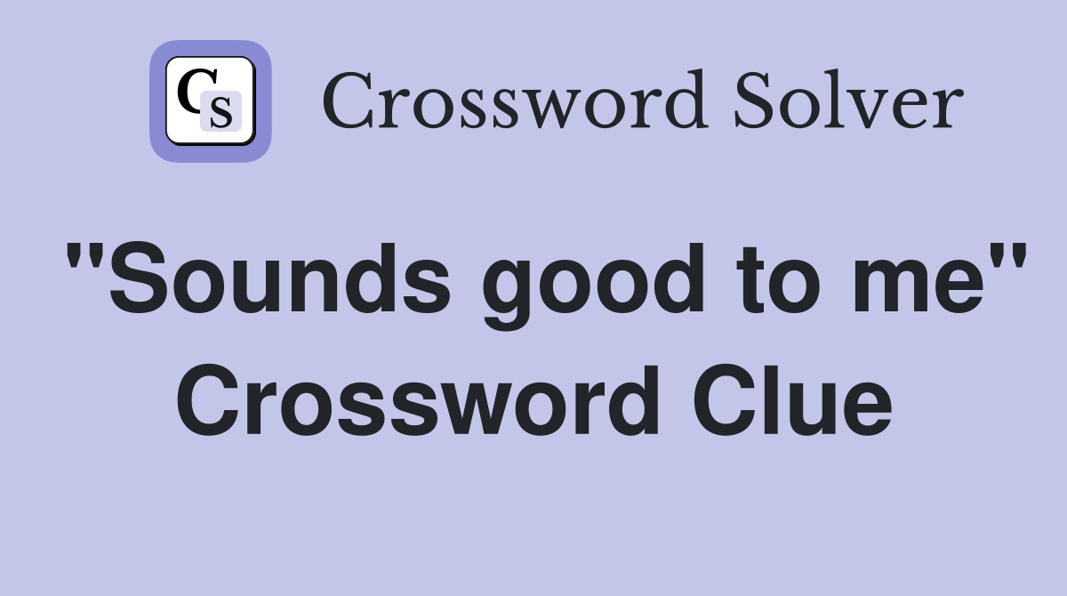 "Sounds good to me" Crossword Clue