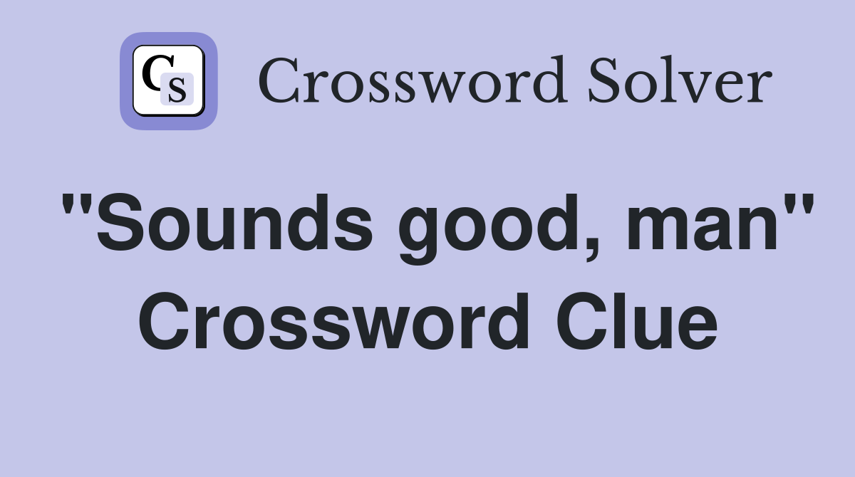 "Sounds good, man" Crossword Clue