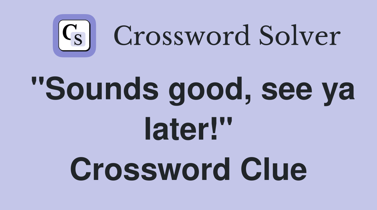 "Sounds good, see ya later!" Crossword Clue