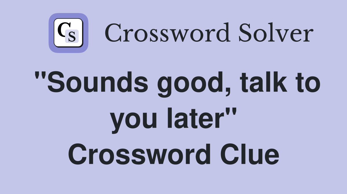 "Sounds good, talk to you later" Crossword Clue