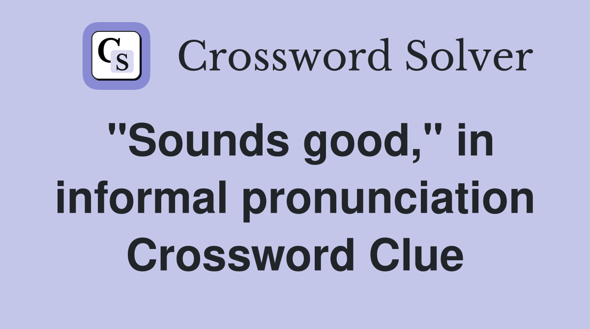 "Sounds good," in informal pronunciation Crossword Clue