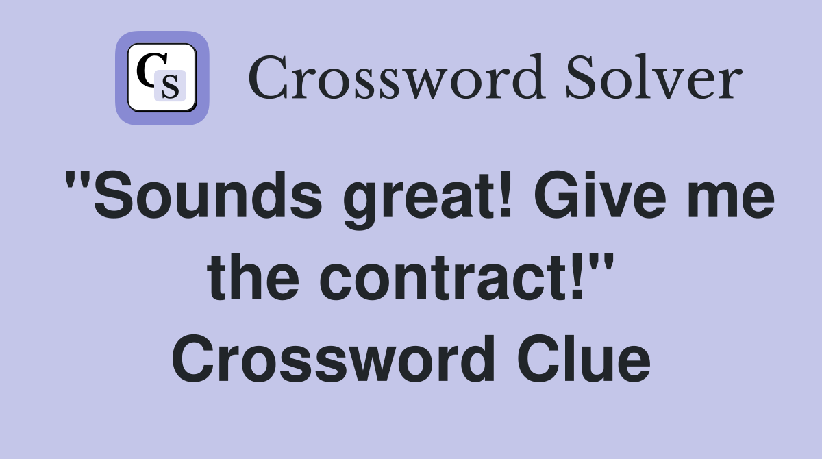 "Sounds great! Give me the contract!" Crossword Clue