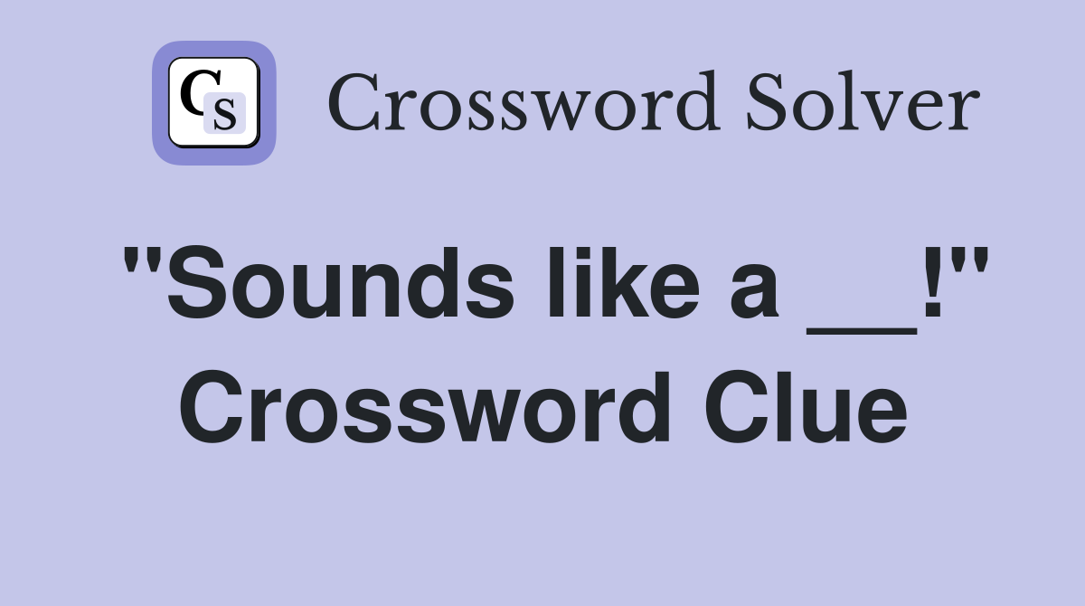 "Sounds like a __!" Crossword Clue