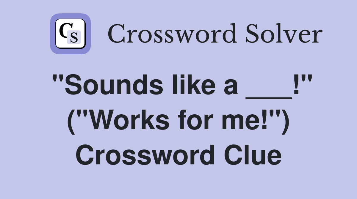 "Sounds like a ___!" ("Works for me!") Crossword Clue