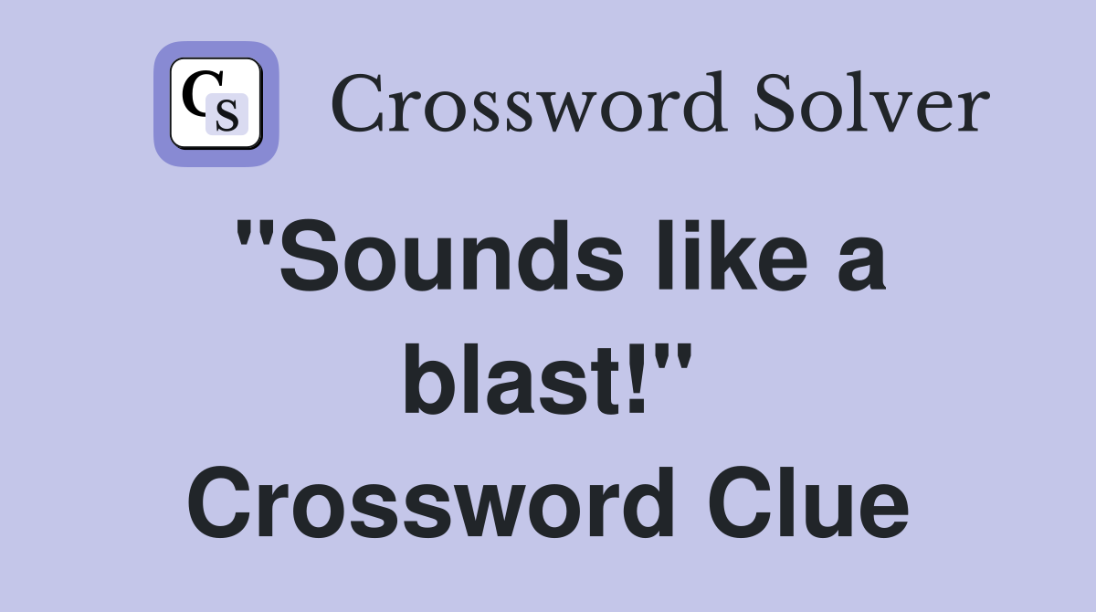 "Sounds like a blast!" Crossword Clue