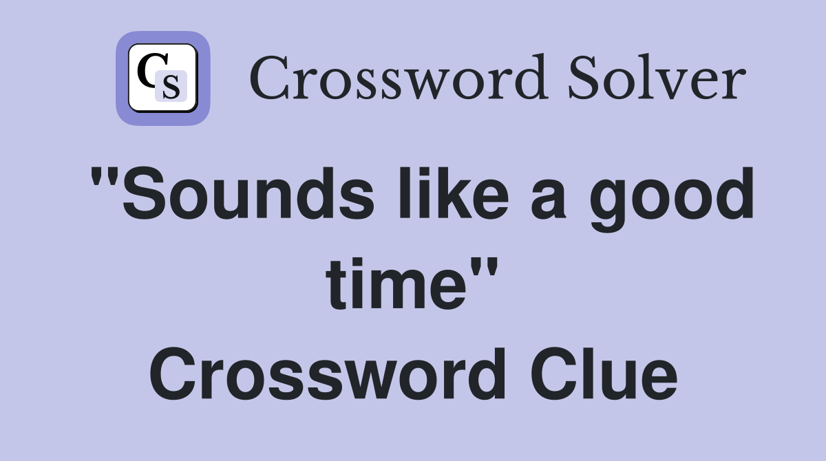 "Sounds like a good time" Crossword Clue