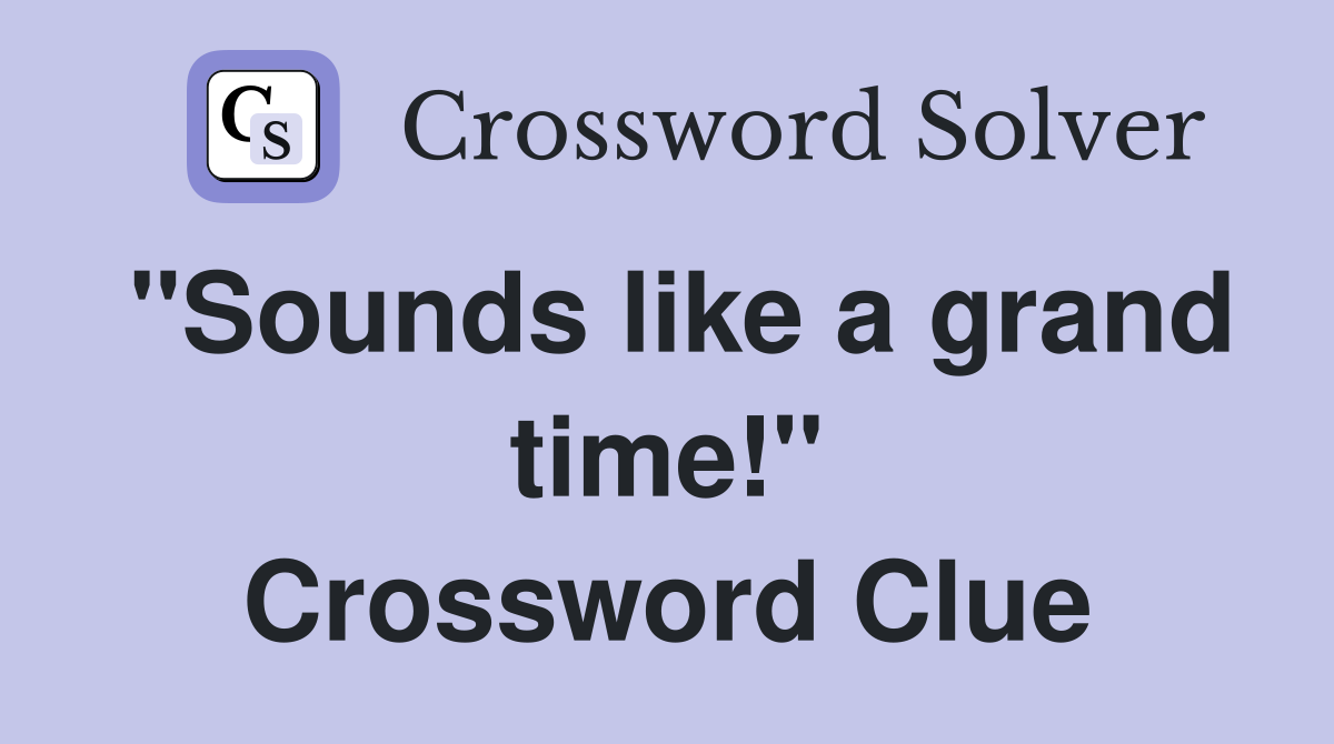 "Sounds like a grand time!" Crossword Clue