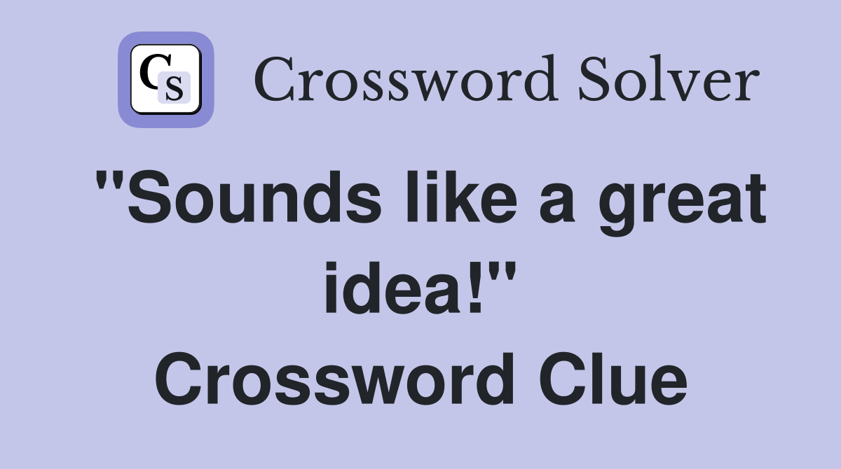 "Sounds like a great idea!" Crossword Clue