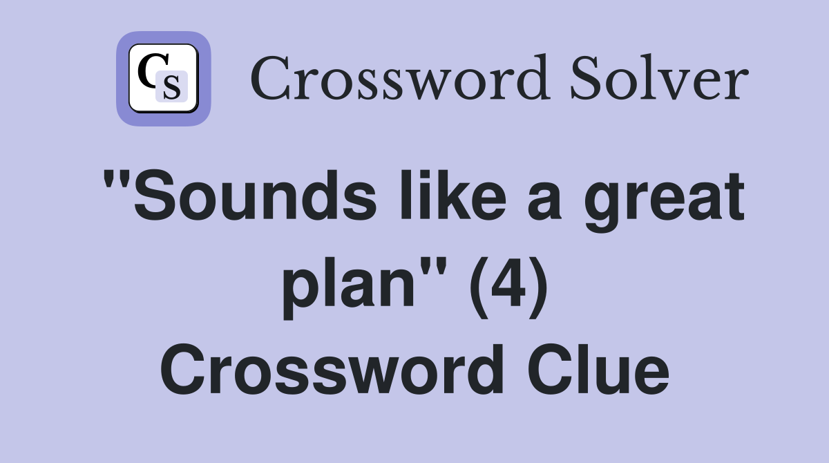 "Sounds like a great plan" (4) Crossword Clue