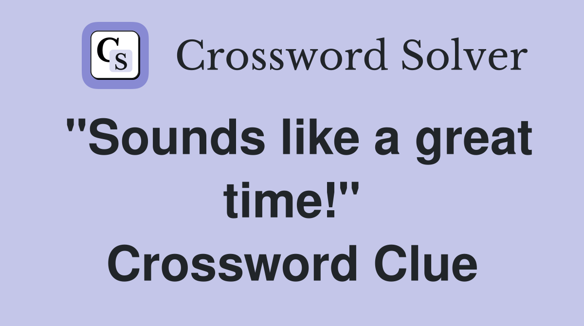 "Sounds like a great time!" Crossword Clue
