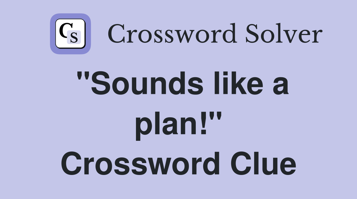 "Sounds like a plan!" Crossword Clue