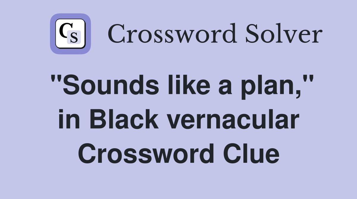 "Sounds like a plan," in Black vernacular Crossword Clue