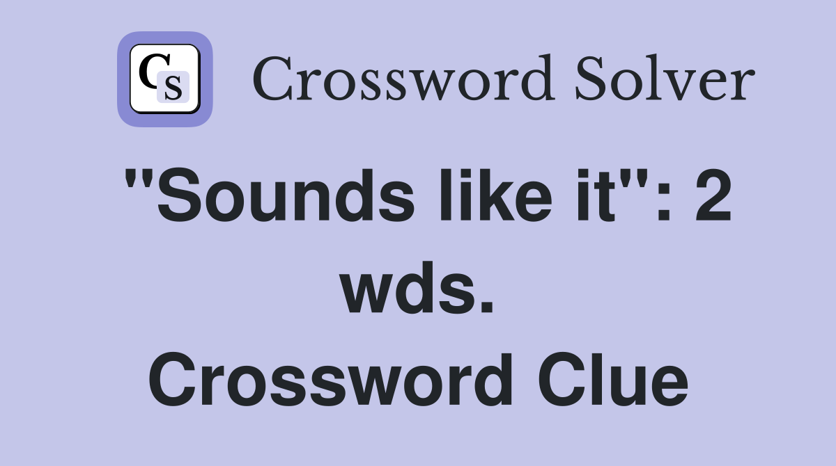 "Sounds like it": 2 wds. Crossword Clue