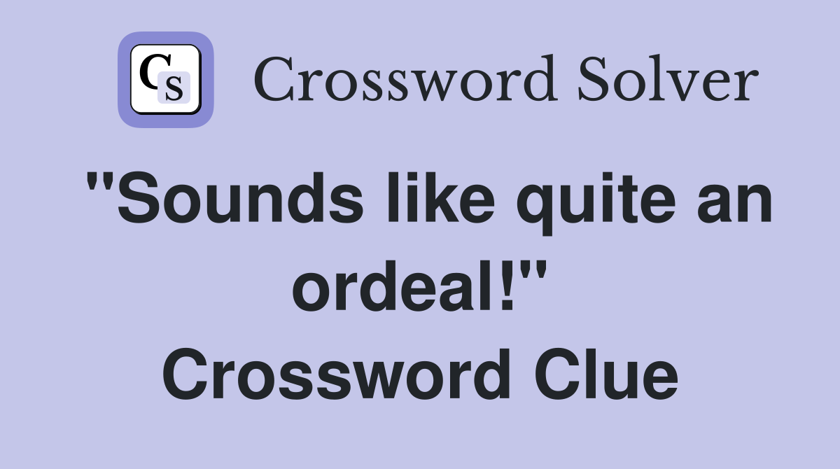 "Sounds like quite an ordeal!" Crossword Clue