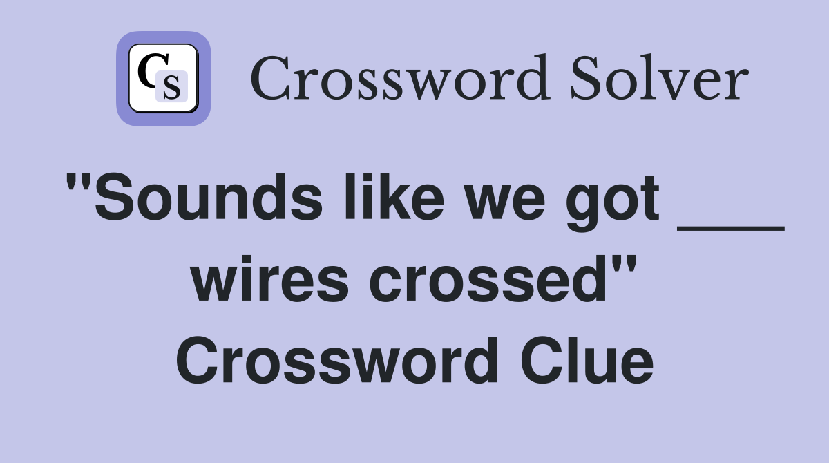 "Sounds like we got ___ wires crossed" Crossword Clue