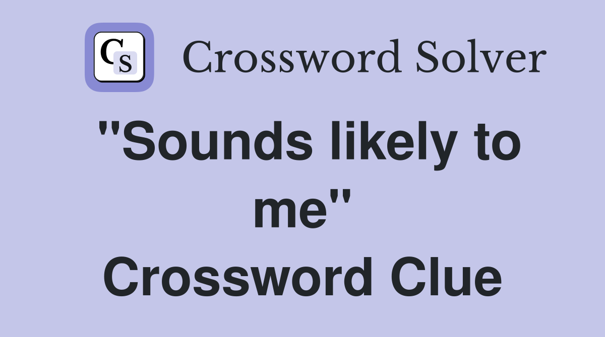 "Sounds likely to me" Crossword Clue