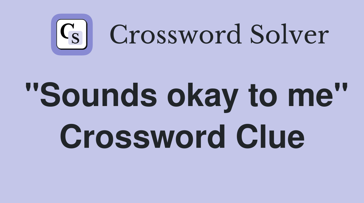 "Sounds okay to me" Crossword Clue