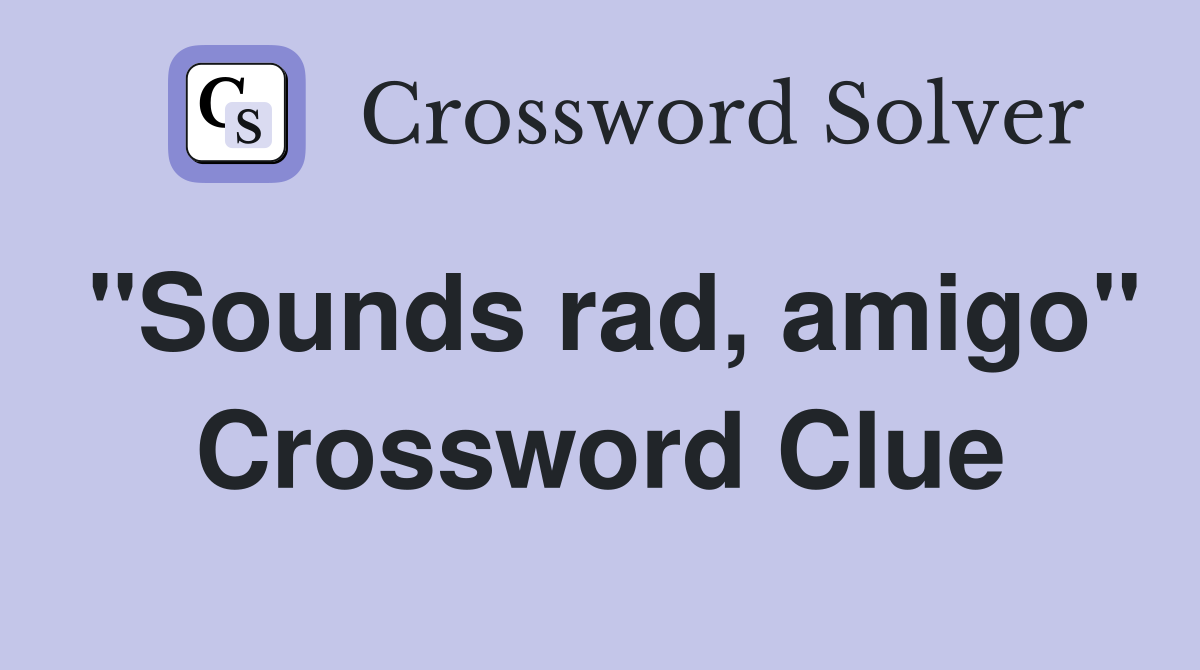 "Sounds rad, amigo" Crossword Clue