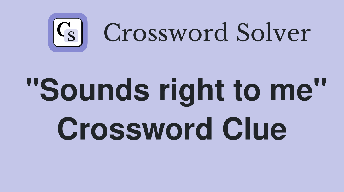"Sounds right to me" Crossword Clue