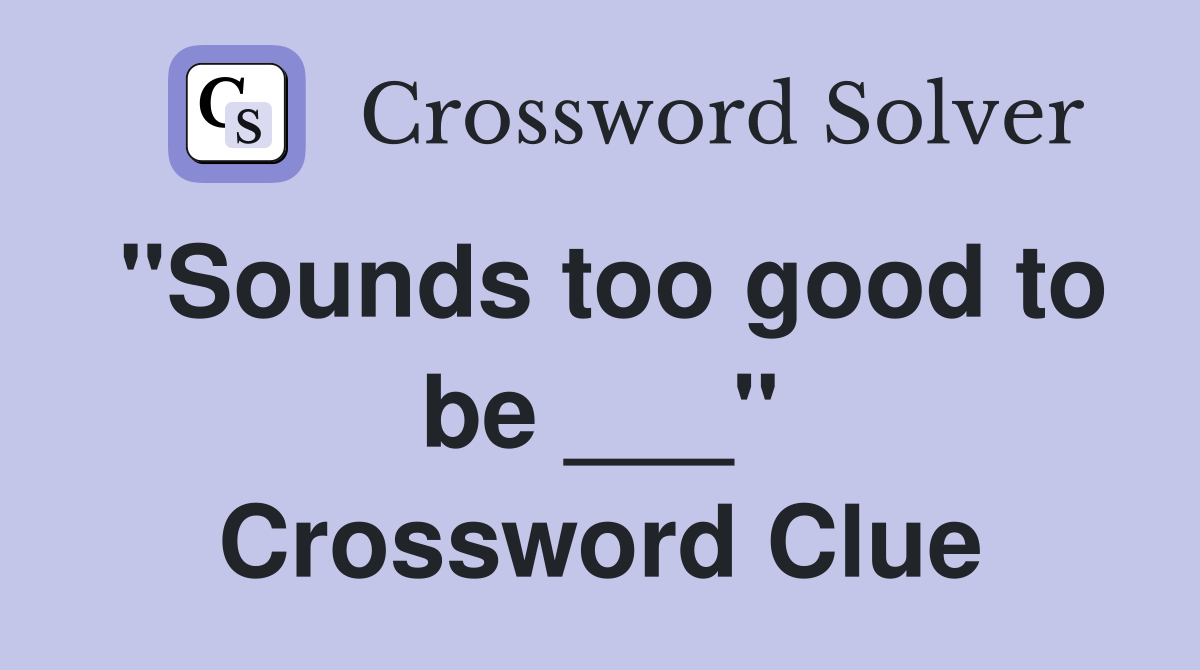 "Sounds too good to be ___" Crossword Clue