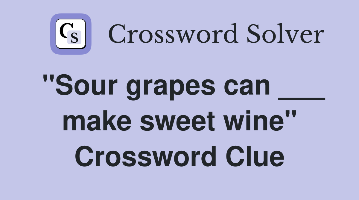 "Sour grapes can ___ make sweet wine" Crossword Clue