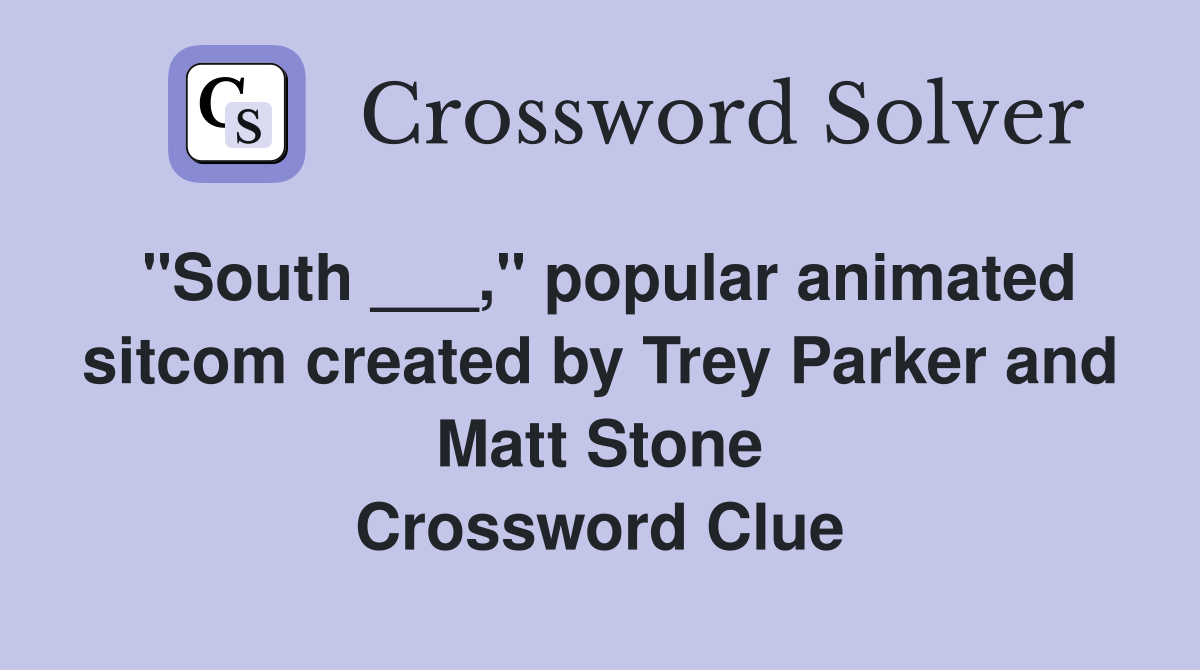 "South ___," popular animated sitcom created by Trey Parker and Matt Stone Crossword Clue