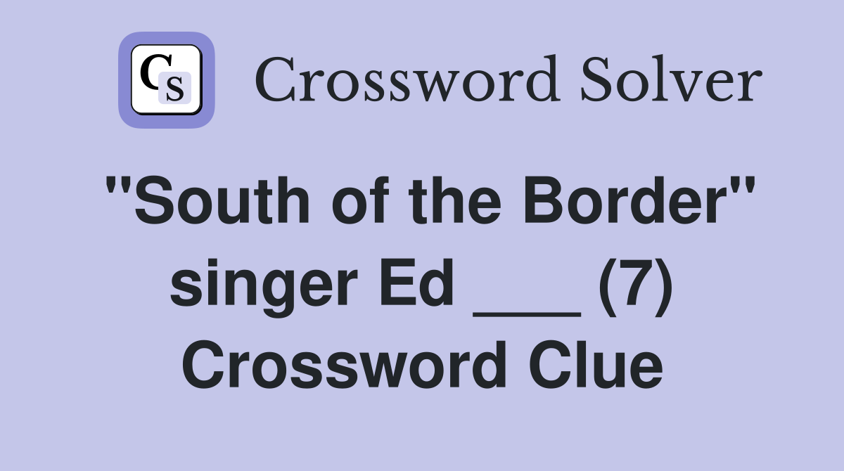 "South of the Border" singer Ed ___ (7) Crossword Clue