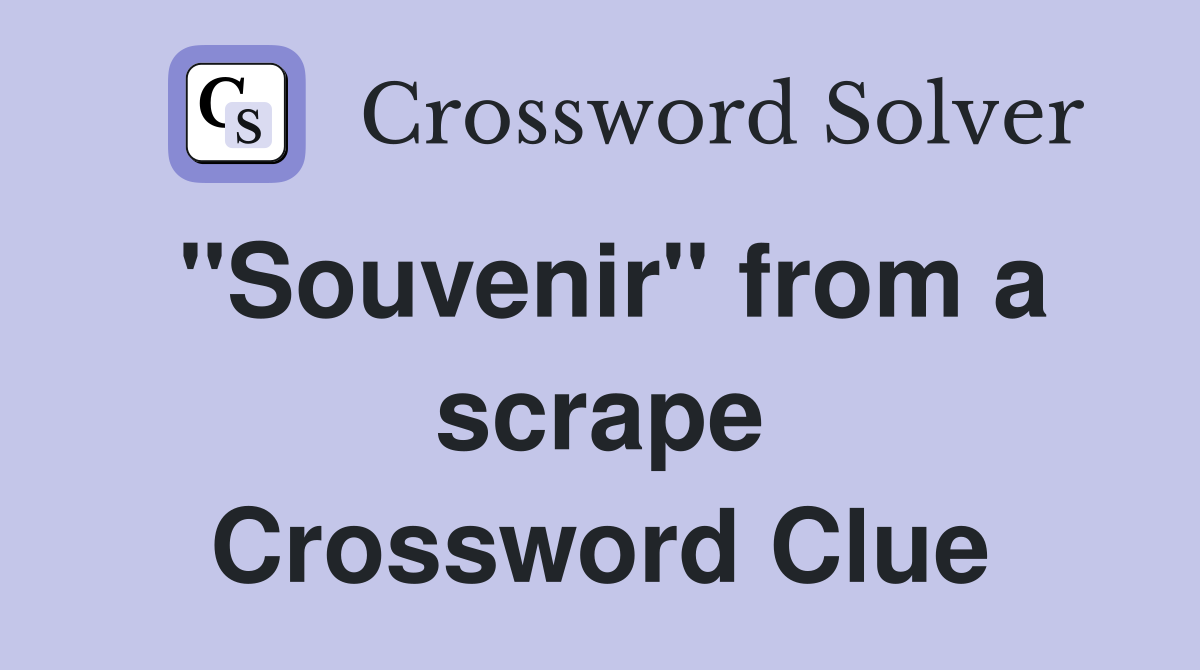 "Souvenir" from a scrape Crossword Clue