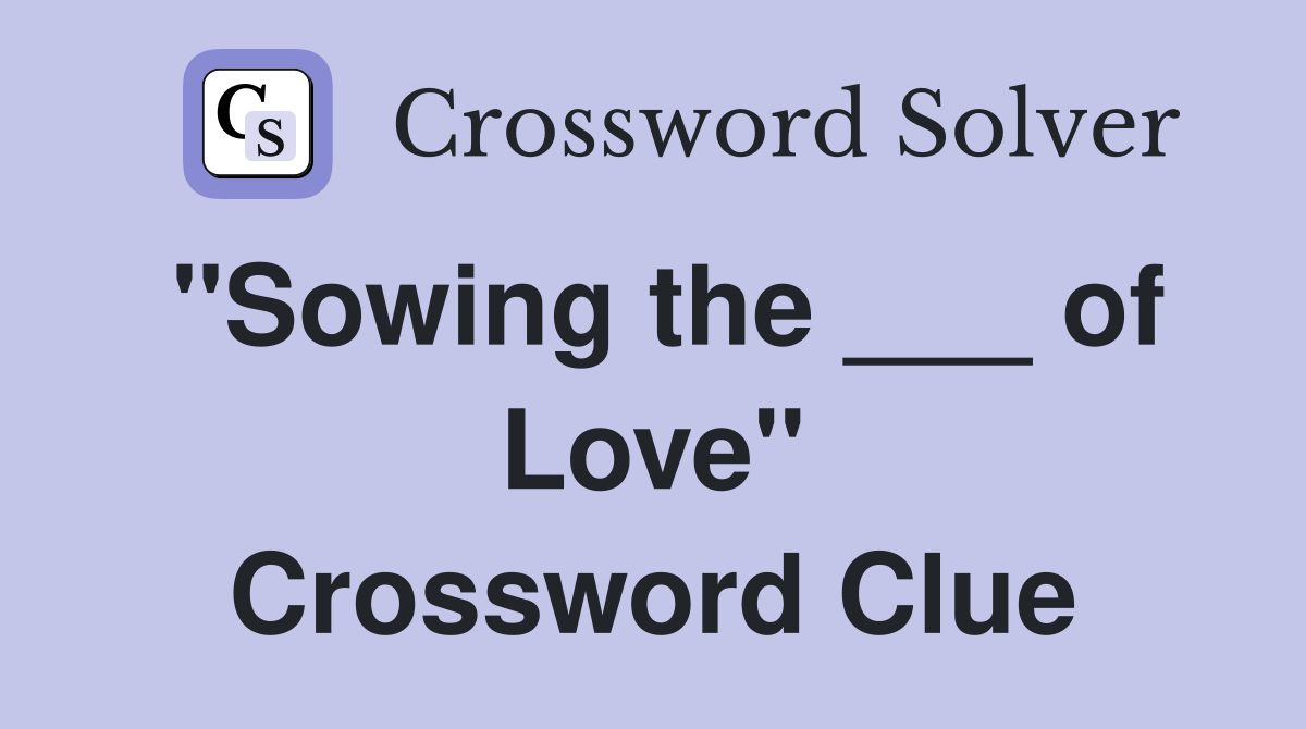 "Sowing the ___ of Love" Crossword Clue