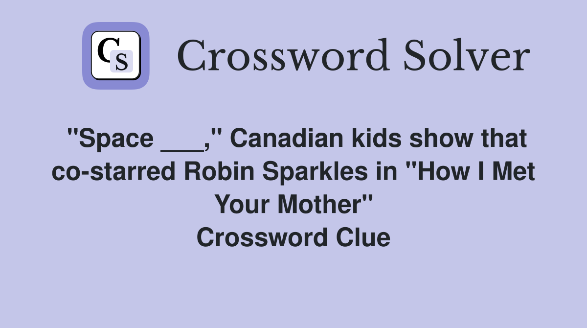 "Space ___," Canadian kids show that co-starred Robin Sparkles in "How I Met Your Mother" Crossword Clue