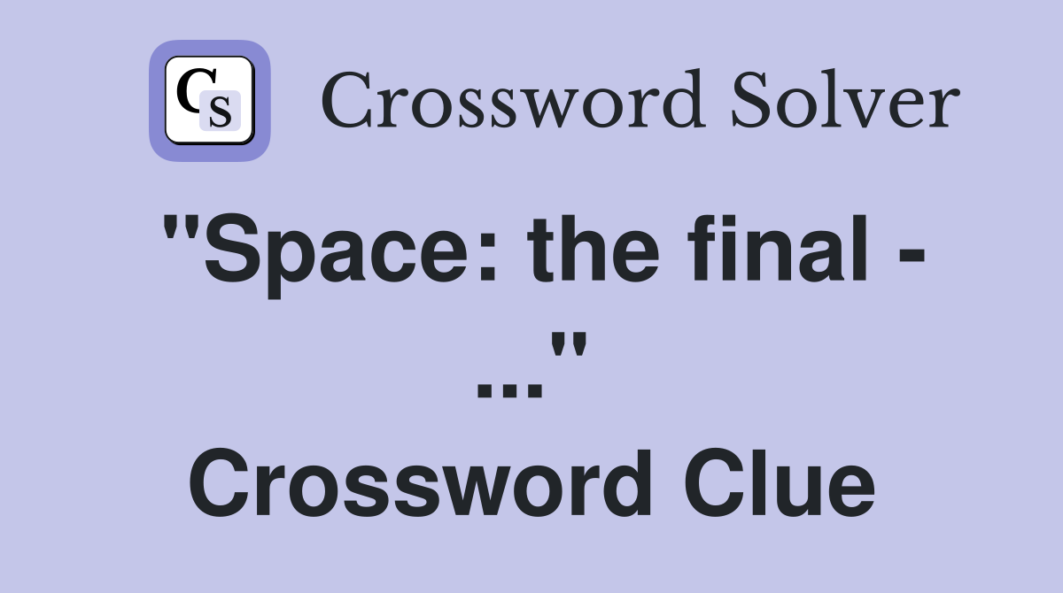 "Space: the final - ..." Crossword Clue