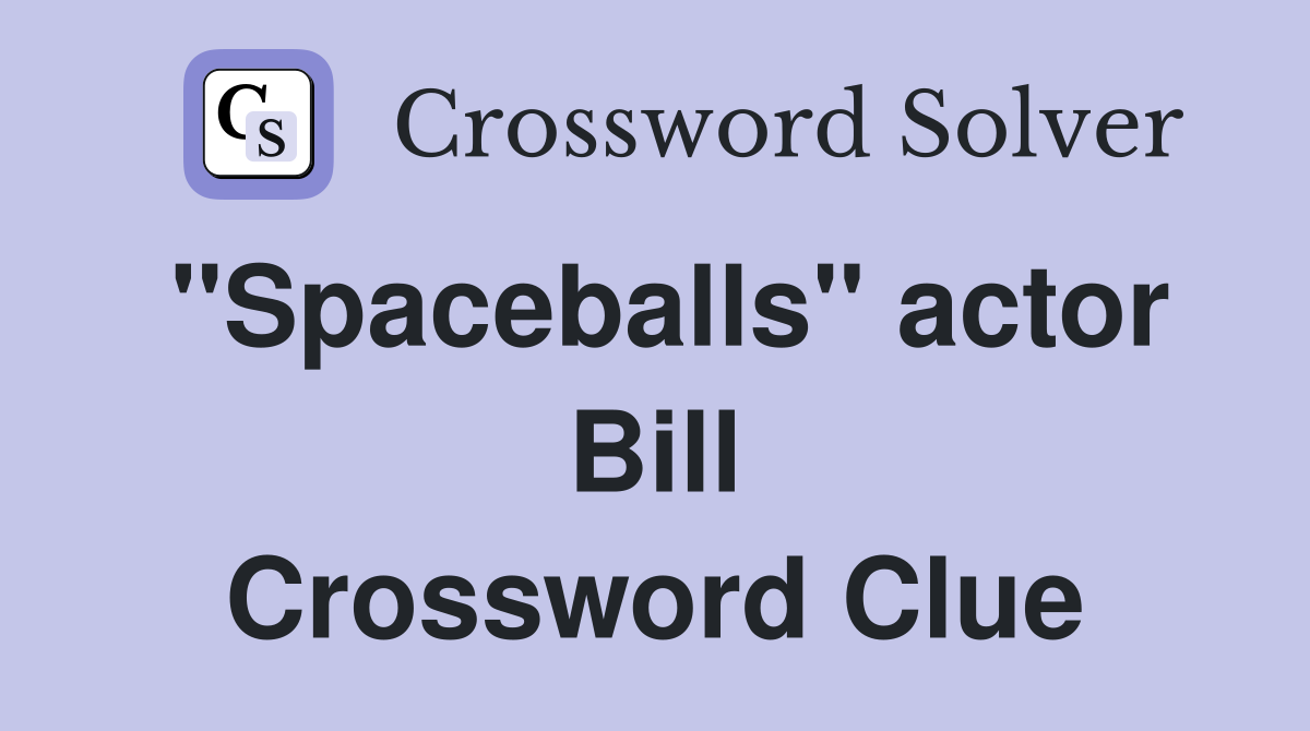 "Spaceballs" actor Bill Crossword Clue