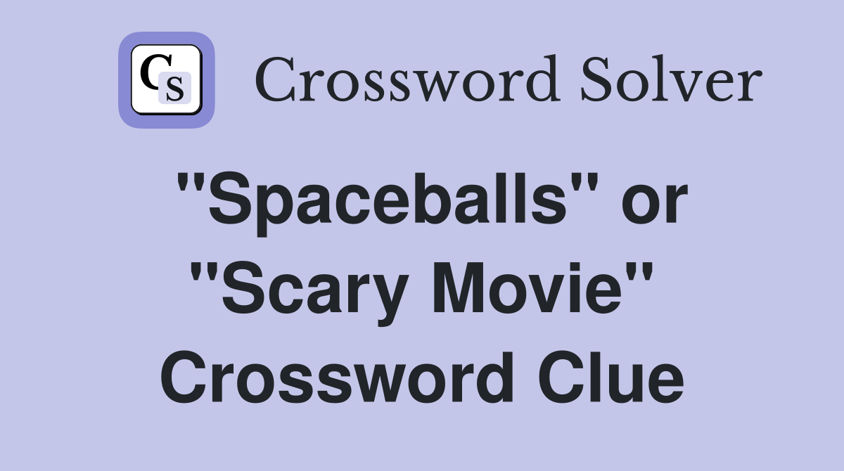 "Spaceballs" or "Scary Movie" Crossword Clue