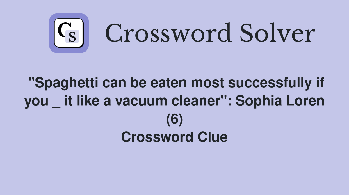 "Spaghetti can be eaten most successfully if you _ it like a vacuum cleaner": Sophia Loren (6) Crossword Clue