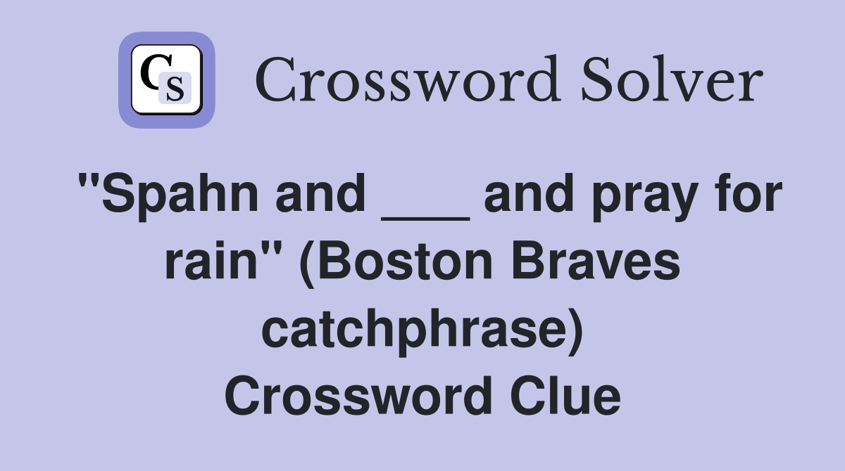 "Spahn and ___ and pray for rain" (Boston Braves catchphrase) Crossword Clue