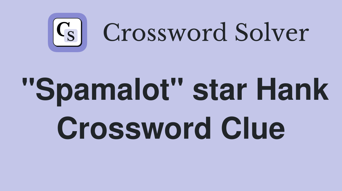"Spamalot" star Hank Crossword Clue