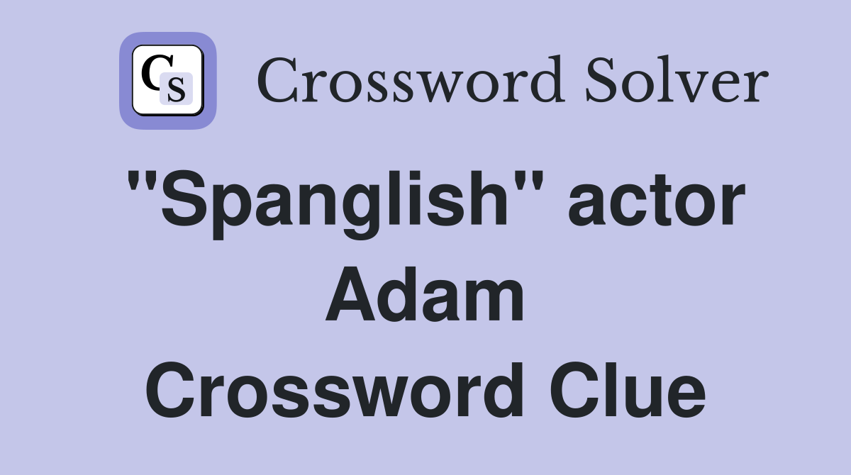 "Spanglish" actor Adam Crossword Clue