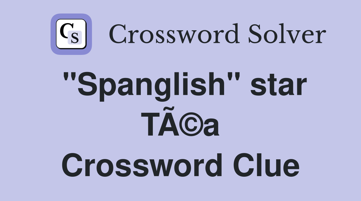 "Spanglish" star TÃ©a Crossword Clue