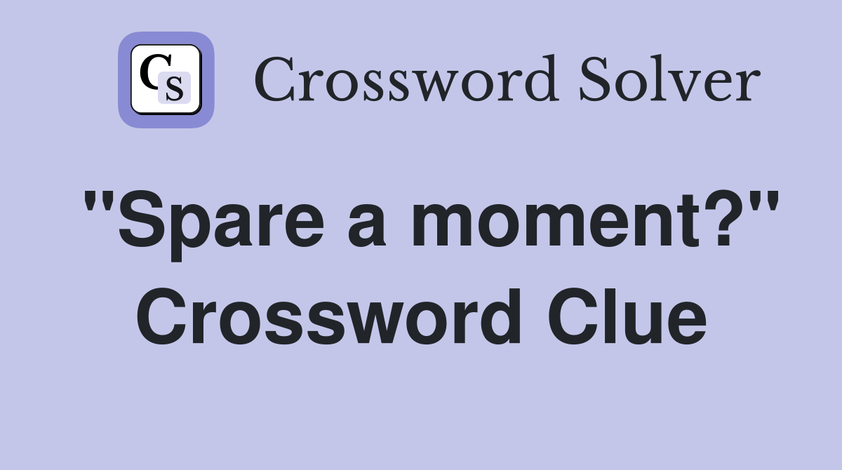 "Spare a moment?" Crossword Clue