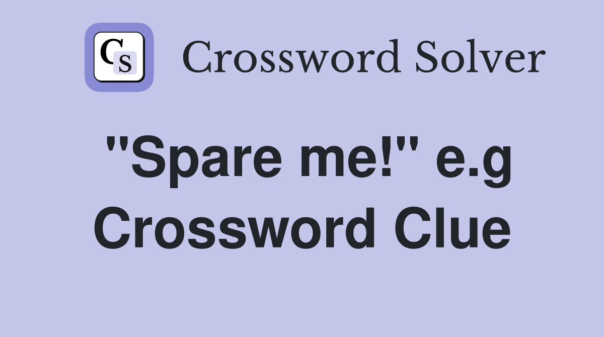 "Spare me!" e.g Crossword Clue