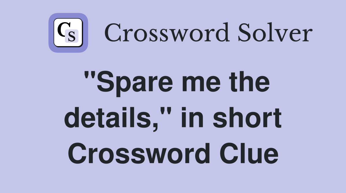 "Spare me the details," in short Crossword Clue