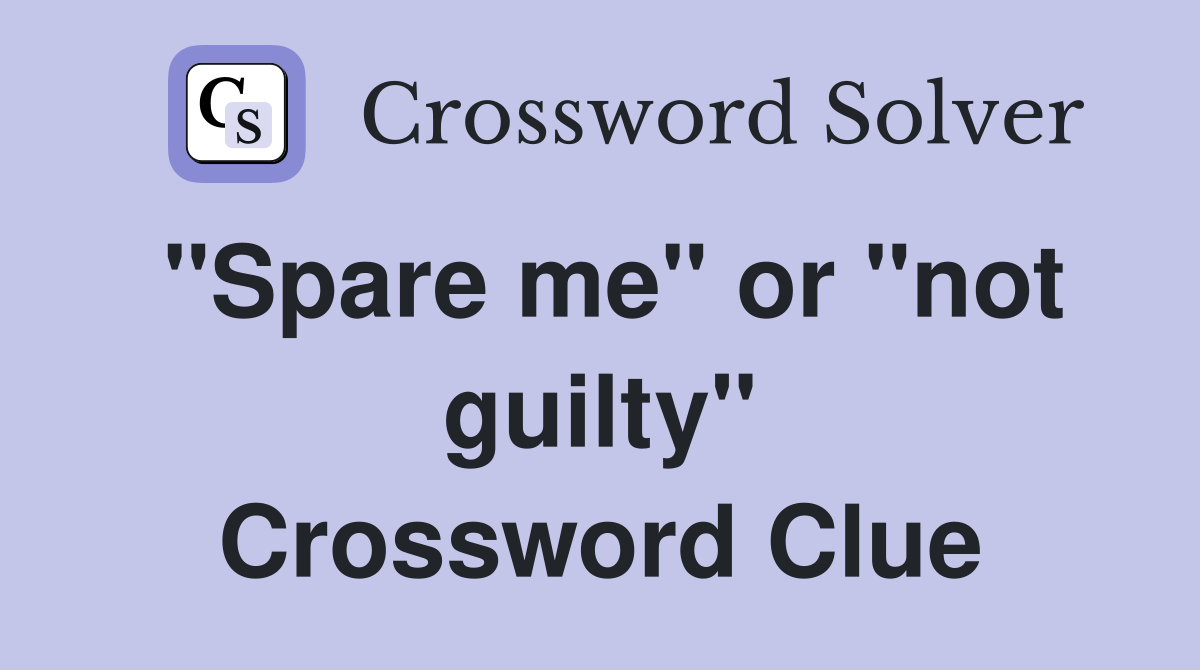 "Spare me" or "not guilty" Crossword Clue